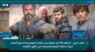 ترقب ناري.. الحلقة 195 من المؤسس عثمان الموسم السابع تُعرض قريبًا باللغة التركية ومترجمة على أقوى القنوات
